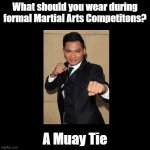 Muay Tie | What should you wear during formal Martial Arts Competitons? A Muay Tie | image tagged in black blank,pun,tony jaa,muay thai | made w/ Imgflip meme maker