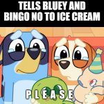 sad | TELLS BLUEY AND BINGO NO TO ICE CREAM; P  L  E  A  S  E | image tagged in fun stream | made w/ Imgflip meme maker
