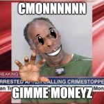 man trash | CMONNNNNN; GIMME MONEYZ | image tagged in man trash | made w/ Imgflip meme maker