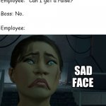 Employee life | Employee: "Can I get a raise?"; Boss: No. Employee: | image tagged in sad chell,work,work sucks,employees,raise | made w/ Imgflip meme maker