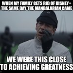 We were this close | WHEN MY FAMILY GETS RID OF DISNEY+ ON THE SAME DAY THE MANDALARIAN CAME ON; WE WERE THIS CLOSE TO ACHIEVING GREATNESS | image tagged in krennic we were this close | made w/ Imgflip meme maker