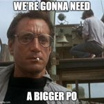 jaws | WE'RE GONNA NEED; A BIGGER PO | image tagged in jaws | made w/ Imgflip meme maker
