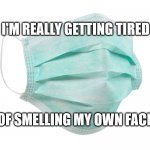 Face mask | I'M REALLY GETTING TIRED; OF SMELLING MY OWN FACE. | image tagged in face mask,coronavirus,corona,covid | made w/ Imgflip meme maker