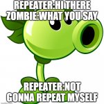 no repeating | REPEATER:HI THERE ZOMBIE:WHAT YOU SAY; REPEATER:NOT GONNA REPEAT MYSELF | image tagged in repeater,plants vs zombies,plants | made w/ Imgflip meme maker
