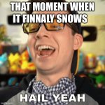 mandjtv HAIL YEAH! | THAT MOMENT WHEN; IT FINNALY SNOWS | image tagged in mandjtv hail yeah | made w/ Imgflip meme maker