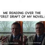 makes no damn sense compels me though | ME READING OVER THE FIRST DRAFT OF MY NOVEL: | image tagged in makes no damn sense compels me though | made w/ Imgflip meme maker