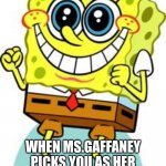 Spongebob happy | WHEN MS.GAFFANEY PICKS YOU AS HER WRITER FOR THE PEARDECK | image tagged in spongebob happy | made w/ Imgflip meme maker
