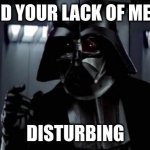 I find your lack of X disturbing | I FIND YOUR LACK OF MEMES; DISTURBING | image tagged in i find your lack of x disturbing | made w/ Imgflip meme maker