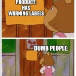 Warning label: | PRODUCT: HAS WARNING LABELS; DUMB PEOPLE: | image tagged in d w cant read,funny memes,fun,funny | made w/ Imgflip meme maker
