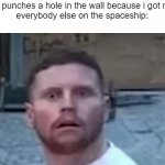 bam | me: punches a hole in the wall because i got mad

everybody else on the spaceship: | image tagged in behzinga,shocked,shocked face,dark humor,funny memes | made w/ Imgflip meme maker