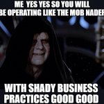 yes yes | ME  YES YES SO YOU WILL BE OPERATING LIKE THE MOB NADER; WITH SHADY BUSINESS PRACTICES GOOD GOOD | image tagged in yes yes let the hate flow through you,star wars | made w/ Imgflip meme maker