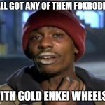 Foxbodies and gold Enkeis | Y'ALL GOT ANY OF THEM FOXBODIES; WITH GOLD ENKEI WHEELS? | image tagged in tyrone biggums the addict | made w/ Imgflip meme maker