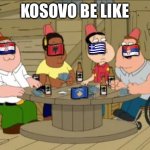 This is stupid I wanna talk about... | KOSOVO BE LIKE; 🇭🇷; 🇬🇷; 🇦🇱; 🇷🇸; 🇽🇰 | image tagged in this is stupid i wanna talk about | made w/ Imgflip meme maker