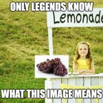 pam | ONLY LEGENDS KNOW; WHAT THIS IMAGE MEANS | image tagged in lemonade stand | made w/ Imgflip meme maker