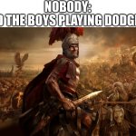 Dodgeball | NOBODY:; ME AND THE BOYS PLAYING DODGEBALL: | image tagged in total war,when your mom walks in on you on your ds past your bedtime,dodgeball,gym memes | made w/ Imgflip meme maker