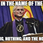 Richard Dawkins atheist priest | IN THE NAME OF THE; NOTHING, NOTHING, AND THE NOTHING. | image tagged in richard dawkins atheist priest | made w/ Imgflip meme maker