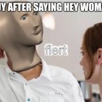 flert | GUY AFTER SAYING HEY WOMAN | image tagged in flert | made w/ Imgflip meme maker