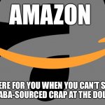 Modern Wholesalers 101 | AMAZON; THERE FOR YOU WHEN YOU CAN’T SELL YOUR ALIBABA-SOURCED CRAP AT THE DOLLAR STORE | image tagged in amazon logo,amazon,made in china,alibaba,junk | made w/ Imgflip meme maker