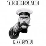 lord Kitchener | THE HOME GUARD; NEEDS YOU | image tagged in lord kitchener | made w/ Imgflip meme maker
