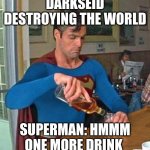 superman meme | DARKSEID DESTROYING THE WORLD SUPERMAN: HMMM ONE MORE DRINK | image tagged in drunk superman | made w/ Imgflip meme maker