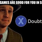 L.A. Noire Press X To Doubt | ME: VIDEO GAMES ARE GOOD FOR YOU IN SOME WAYS MOM: | image tagged in l a noire press x to doubt | made w/ Imgflip meme maker