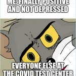 Unsettled Tom | ME: FINALLY POSITIVE AND NOT DEPRESSED; EVERYONE ELSE AT THE COVID TEST CENTER | image tagged in unsettled tom | made w/ Imgflip meme maker