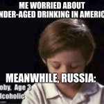 Moskau Moskau! | ME WORRIED ABOUT UNDER-AGED DRINKING IN AMERICA; MEANWHILE, RUSSIA: | image tagged in toby the alcoholic | made w/ Imgflip meme maker