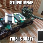 fun lego set meem | STUPID MEME; THIS IS CRAZY | image tagged in tank meme | made w/ Imgflip meme maker