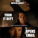 Suspicious Email | SUSPICIOUS EMAIL WITH NO SUBJECT; YOUR IT DEPT; OPENS EMAIL | image tagged in cast it into the fire | made w/ Imgflip meme maker