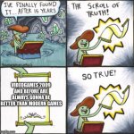 Wiiiiiiiiiiiiiiiiiiiiiiiiiii | VIDEOGAMES 2009 AND BEFORE ARE ALWAYS GONNA BE BETTER THAN MODERN GAMES | image tagged in scroll of truth so true version | made w/ Imgflip meme maker