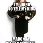 I'm gonna tell my kids | I'M GOING TO TELL MY KIDS; MADONNA WAS AN AMPUTEE. | image tagged in madonna 80s,amputee,gonna tell my kids,rockstar,vogue | made w/ Imgflip meme maker