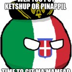 NO don't put that | WEN YOU PUT KETSHUP OR PINAPPIL; TIME TO GIT MA'MAMEAD | image tagged in italy countryball | made w/ Imgflip meme maker
