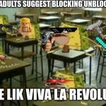 school rebellion | WHEN THE ADULTS SUGGEST BLOCKING UNBLOCKED GAMES; WE BE LIK VIVA LA REVOLUTION | image tagged in funny memes,school | made w/ Imgflip meme maker