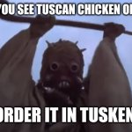 Tuscan chicken challenge | NEXT TIME YOU SEE TUSCAN CHICKEN ON THE MENU; ORDER IT IN TUSKEN | image tagged in tusken raider,tuscan chicken,italian food,star wars memes,challenge,tuscan chicken challenge | made w/ Imgflip meme maker