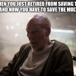 Professor Xavier (Old Man Logan) | WHEN YOU JUST RETIRED FROM SAVING THE WORLD AND NOW YOU HAVE TO SAVE THE MULTIVERSE | image tagged in professor xavier old man logan | made w/ Imgflip meme maker