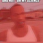Carl Johnson Triggered | ATHEISTS WHEN SOMEONE SAYS "OH MY GOD" AND NOT "OH MY SCIENCE" | image tagged in carl johnson triggered | made w/ Imgflip meme maker