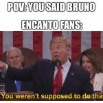 The cursed name | POV: YOU SAID BRUNO; ENCANTO FANS: | image tagged in you weren't supposed to do that,trump bill signing,outstanding move,funny,so you have chosen death | made w/ Imgflip meme maker