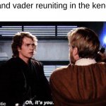 hello there | obi-wan and vader reuniting in the kenobi show: | image tagged in oh it's you,kenobi show,star wars prequels,memes,funny,disney plus | made w/ Imgflip meme maker
