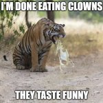 clowns taste funny | I'M DONE EATING CLOWNS; THEY TASTE FUNNY | image tagged in hair ball | made w/ Imgflip meme maker