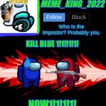 Do it | KILL BLUE 1!1!!1!1! NOW1!1!1!1! | image tagged in meme_king_2022 announcement template v2,ajajajajaja,xd | made w/ Imgflip meme maker