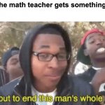 I Wish | When the math teacher gets something wrong | image tagged in i m about to ruin this man s whole career | made w/ Imgflip meme maker