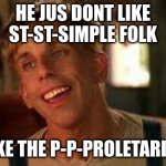 Simple Jack | HE JUS DONT LIKE
ST-ST-SIMPLE FOLK; LIKE THE P-P-PROLETARIAT | image tagged in simple jack | made w/ Imgflip meme maker