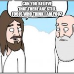 Jesus and God | CAN YOU BELIEVE THAT THERE ARE STILL FOOLS WHO THINK I AM YOU? | image tagged in jesus and god | made w/ Imgflip meme maker