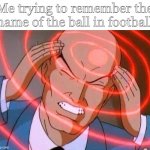 Me trying to remember (Use spacing) | Me trying to remember the name of the ball in football | image tagged in me trying to remember use spacing | made w/ Imgflip meme maker