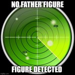 radar | NO FATHER FIGURE; FIGURE DETECTED | image tagged in radar | made w/ Imgflip meme maker