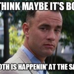 Both | I, I THINK MAYBE IT'S BOTH. MAYBE BOTH IS HAPPENIN' AT THE SAME TIME. | image tagged in forrest gump | made w/ Imgflip meme maker
