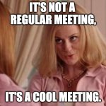 Not a regular meeting | IT'S NOT A 
REGULAR MEETING, IT'S A COOL MEETING. | image tagged in mean girls cool mom | made w/ Imgflip meme maker