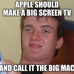 10 Guy Meme | APPLE SHOULD MAKE A BIG SCREEN TV AND CALL IT THE BIG MAC | image tagged in memes,10 guy | made w/ Imgflip meme maker