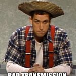 Cajun man transmission | BAD TRANSMISSION | image tagged in adam sandler cajun man | made w/ Imgflip meme maker