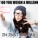 Daily Bad Dad Joke Feb 18 2022 | HOW DO YOU WEIGH A MILLENNIAL? IN INSTAGRAMS. | image tagged in millenial | made w/ Imgflip meme maker